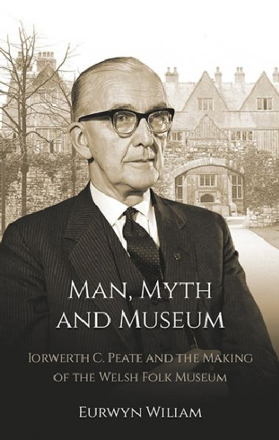 Man, Myth and Museum - Iorwerth C. Peate and the Making of the Welsh Folk Museum