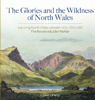 Signed copy: Glories and the Wildness of North Wales, The - Exploring North Wales 1810-1860 with the Reverend John Parker