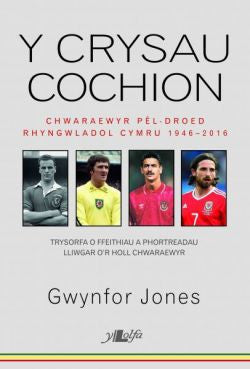 Crysau Cochion, Y - Chwaraewyr PÃªl-Droed Rhyngwladol Cymru 1946 - 2016