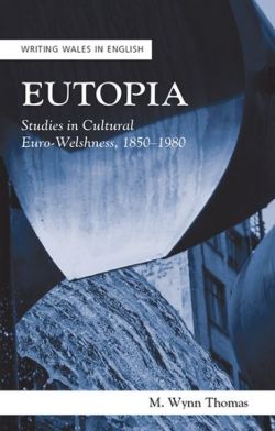 Writing Wales in English: Eutopia - Studies in Cultural Euro-Welshnes, 1850-1980