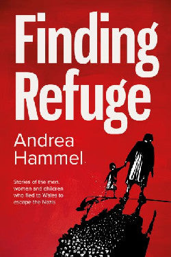 Finding Refuge - Stories of the Men, Women and Children Who Fled to Wales to Escape the Nazis