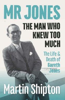 Mr Jones - The Man Who Knew Too Much - The Life and Death of Gareth Jones