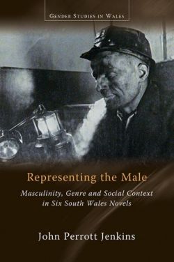 Gender Studies in Wales: Representing the Male, Masculinity, Genre and Social Context in Six South Wales Novels