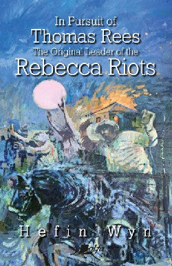 In Pursuit of Thomas Rees - Original Leader of the Rebecca Rioter, The