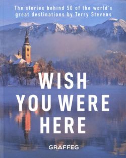 Wish You Were Here - The Stories Behind 50 of the World's Great Destinations by Terry Stevens